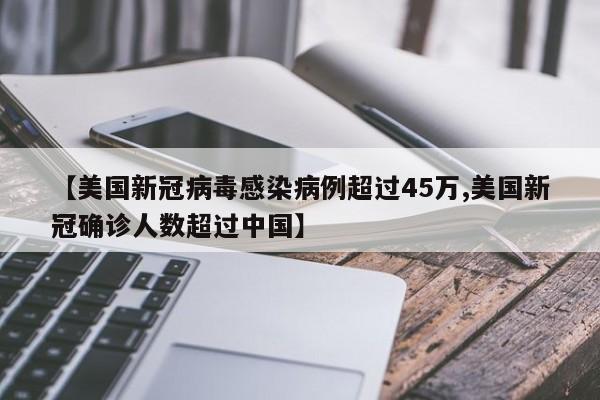 【美国新冠病毒感染病例超过45万,美国新冠确诊人数超过中国】