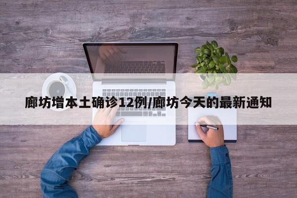 廊坊增本土确诊12例/廊坊今天的最新通知