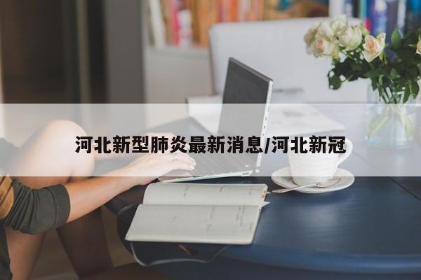 河北新型肺炎最新消息/河北新冠