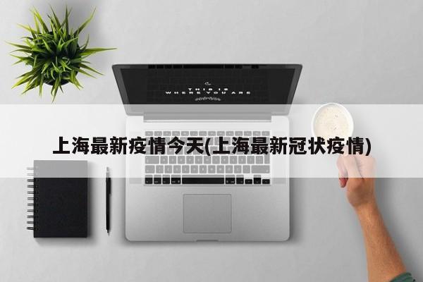 上海最新疫情今天(上海最新冠状疫情)