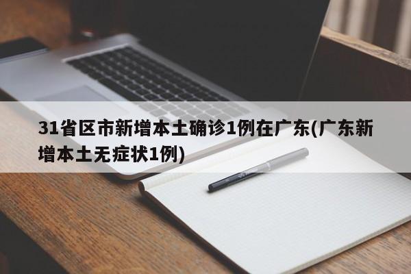 31省区市新增本土确诊1例在广东(广东新增本土无症状1例)