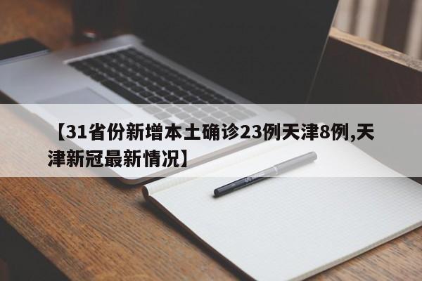 【31省份新增本土确诊23例天津8例,天津新冠最新情况】