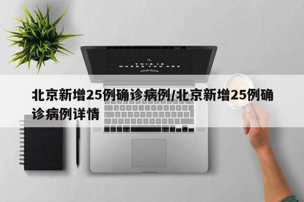 北京新增25例确诊病例/北京新增25例确诊病例详情