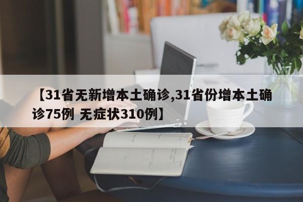 【31省无新增本土确诊,31省份增本土确诊75例 无症状310例】