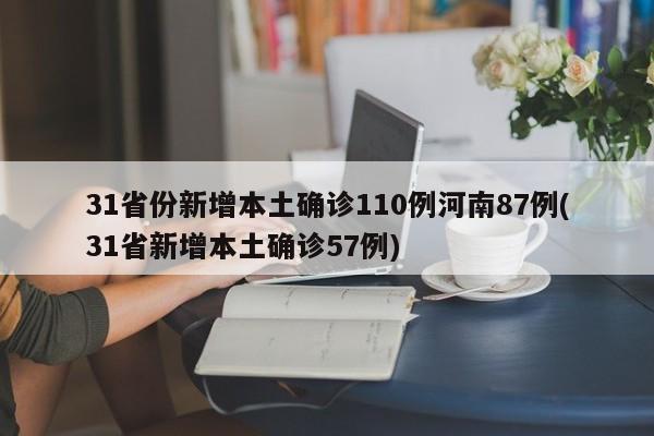 31省份新增本土确诊110例河南87例(31省新增本土确诊57例)