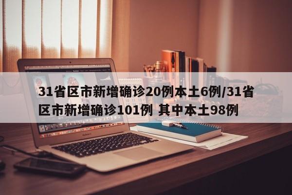 31省区市新增确诊20例本土6例/31省区市新增确诊101例 其中本土98例