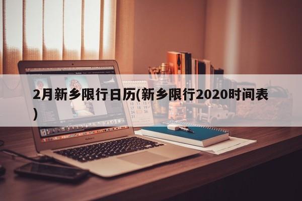 2月新乡限行日历(新乡限行2020时间表)