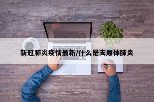 新冠肺炎疫情最新/什么是支原体肺炎