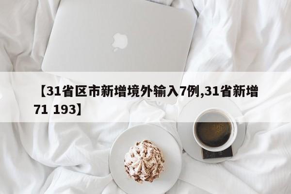 【31省区市新增境外输入7例,31省新增71 193】