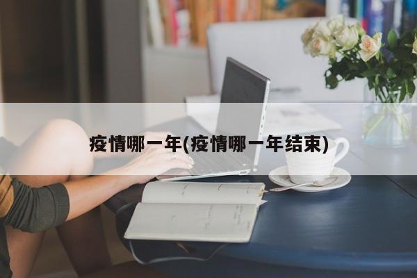 疫情哪一年(疫情哪一年结束)