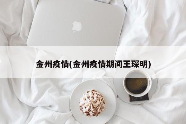 金州疫情(金州疫情期间王琛明)