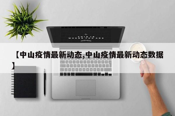 【中山疫情最新动态,中山疫情最新动态数据】