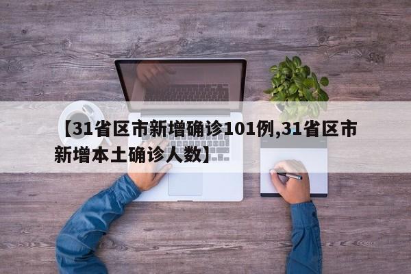 【31省区市新增确诊101例,31省区市新增本土确诊人数】
