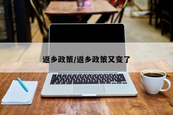 返乡政策/返乡政策又变了