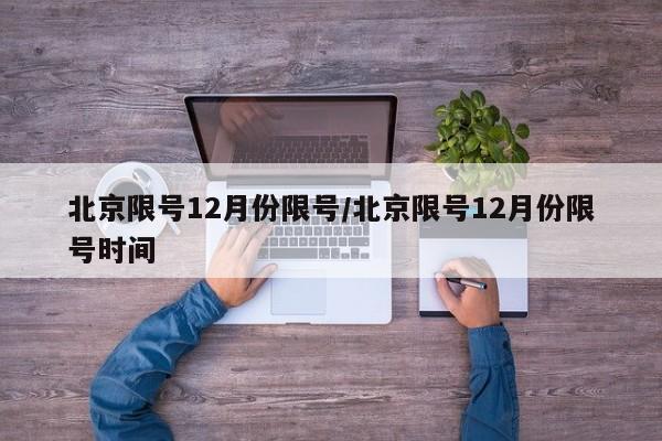 北京限号12月份限号/北京限号12月份限号时间