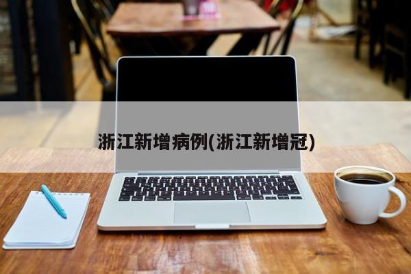 浙江新增病例(浙江新增冠)