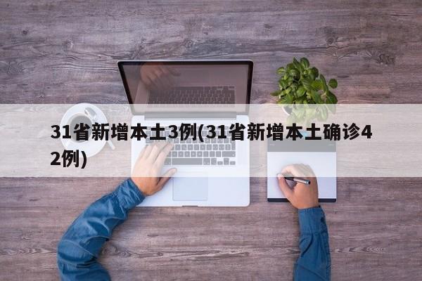 31省新增本土3例(31省新增本土确诊42例)