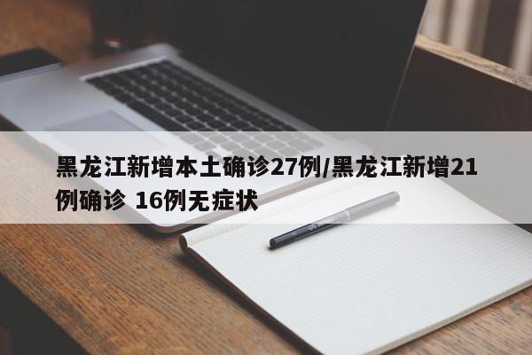 黑龙江新增本土确诊27例/黑龙江新增21例确诊 16例无症状