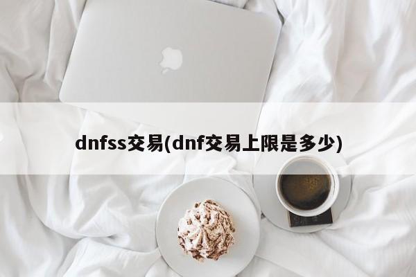 dnfss交易(dnf交易上限是多少)