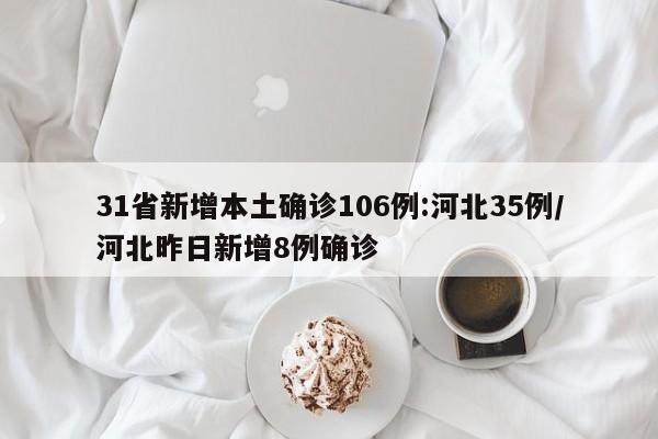 31省新增本土确诊106例:河北35例/河北昨日新增8例确诊