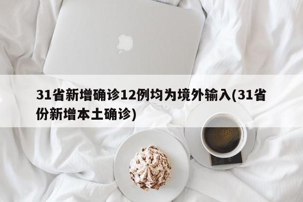 31省新增确诊12例均为境外输入(31省份新增本土确诊)