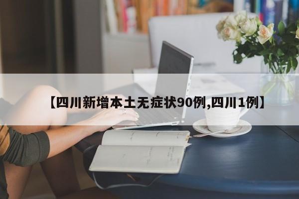 【四川新增本土无症状90例,四川1例】