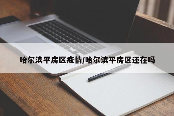 哈尔滨平房区疫情/哈尔滨平房区还在吗