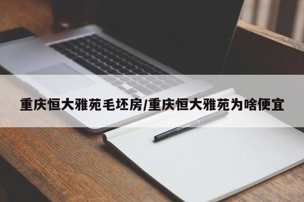 重庆恒大雅苑毛坯房/重庆恒大雅苑为啥便宜