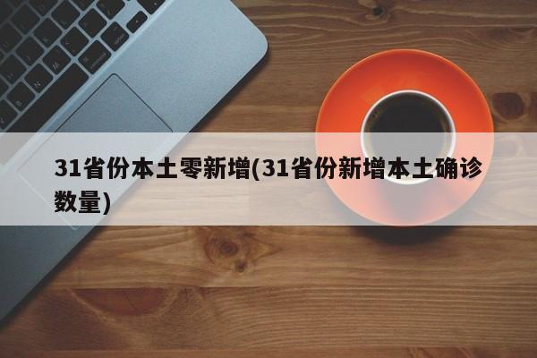 31省份本土零新增(31省份新增本土确诊数量)