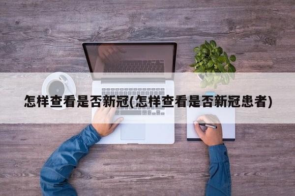 怎样查看是否新冠(怎样查看是否新冠患者)