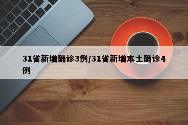 31省新增确诊3例/31省新增本土确诊4例