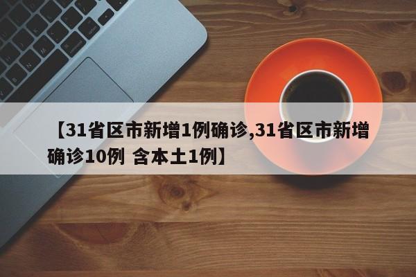 【31省区市新增1例确诊,31省区市新增确诊10例 含本土1例】
