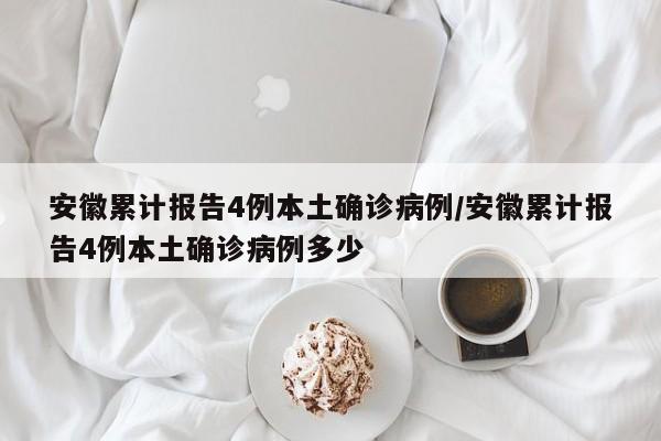 安徽累计报告4例本土确诊病例/安徽累计报告4例本土确诊病例多少