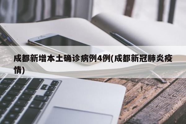 成都新增本土确诊病例4例(成都新冠肺炎疫情)