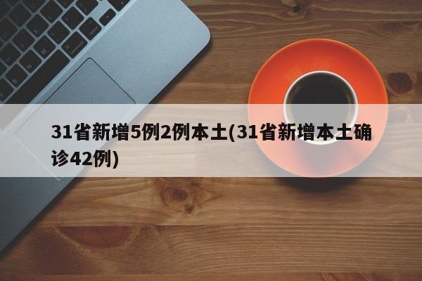 31省新增5例2例本土(31省新增本土确诊42例)