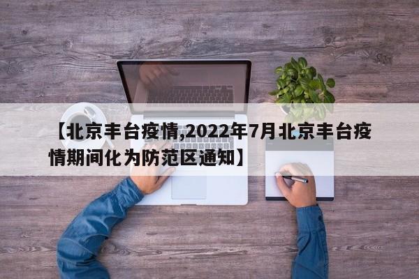【北京丰台疫情,2022年7月北京丰台疫情期间化为防范区通知】