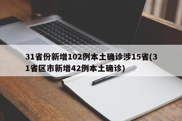 31省份新增102例本土确诊涉15省(31省区市新增42例本土确诊)