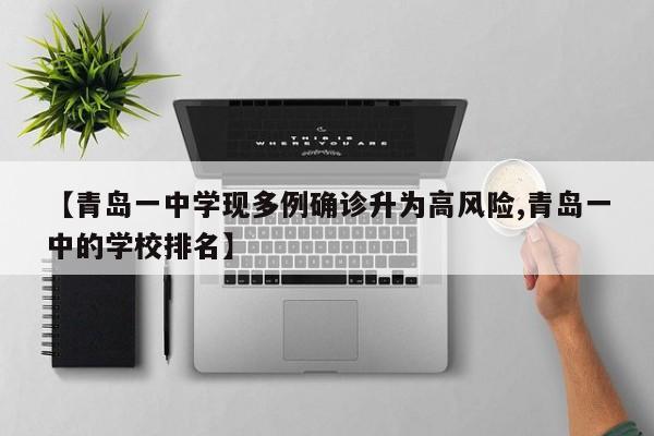 【青岛一中学现多例确诊升为高风险,青岛一中的学校排名】