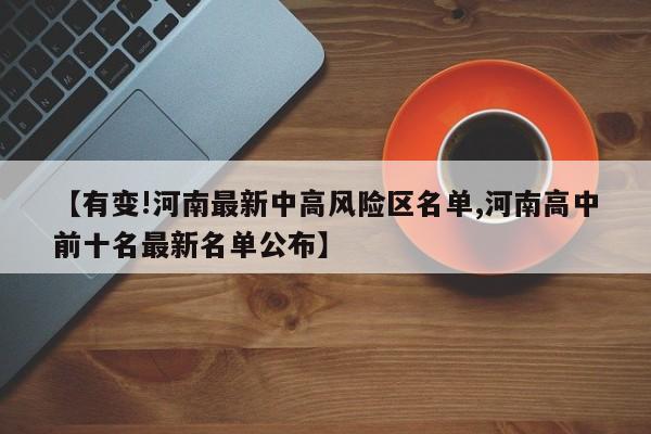 【有变!河南最新中高风险区名单,河南高中前十名最新名单公布】