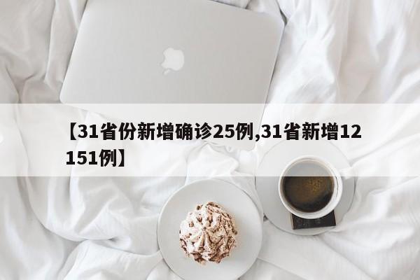 【31省份新增确诊25例,31省新增12 151例】