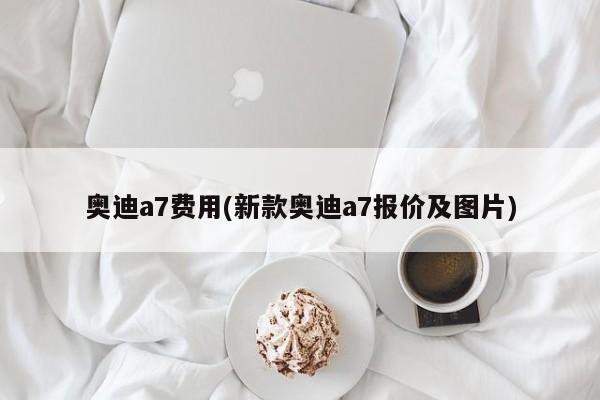 奥迪a7费用(新款奥迪a7报价及图片)