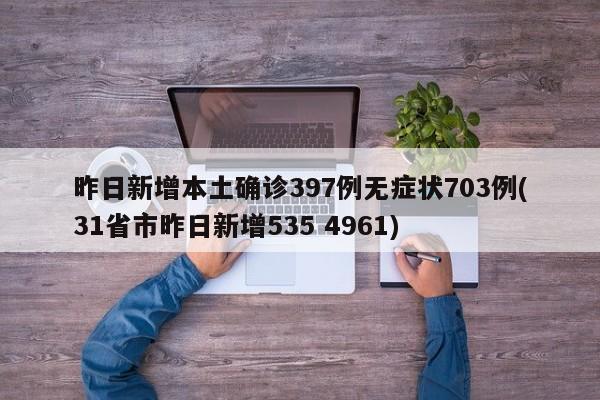 昨日新增本土确诊397例无症状703例(31省市昨日新增535 4961)