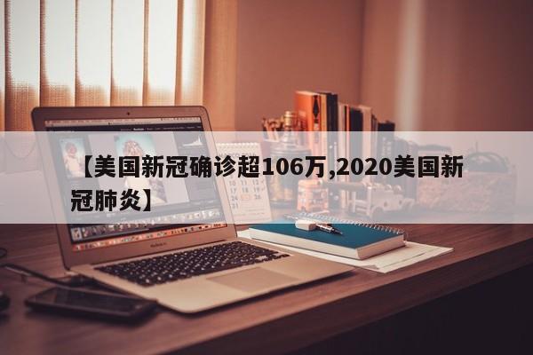 【美国新冠确诊超106万,2020美国新冠肺炎】