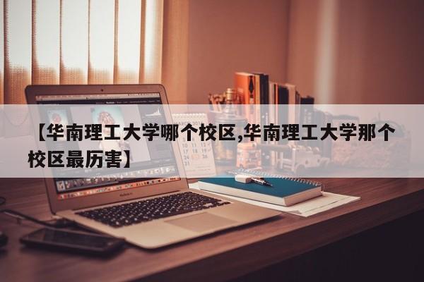 【华南理工大学哪个校区,华南理工大学那个校区最历害】