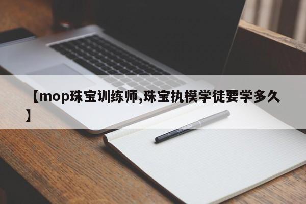 【mop珠宝训练师,珠宝执模学徒要学多久】