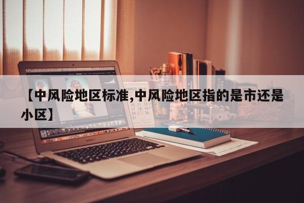 【中风险地区标准,中风险地区指的是市还是小区】