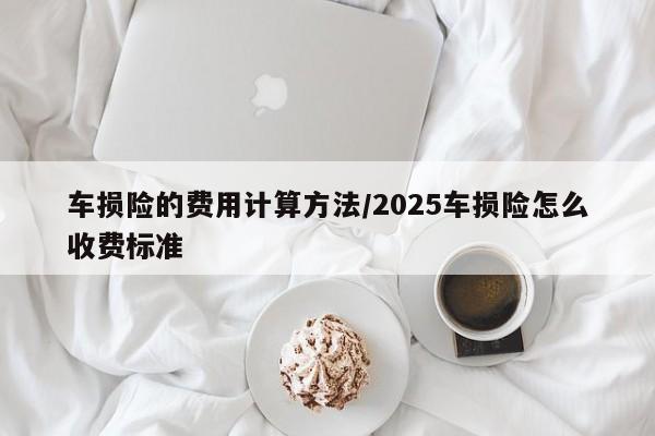 车损险的费用计算方法/2025车损险怎么收费标准