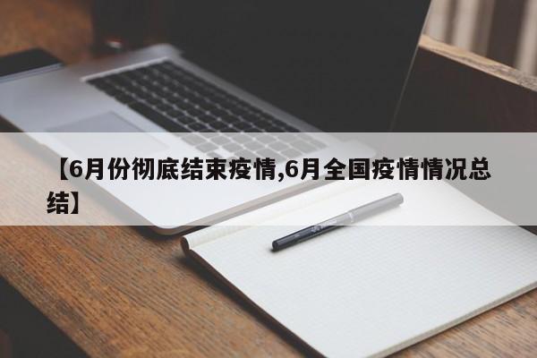 【6月份彻底结束疫情,6月全国疫情情况总结】