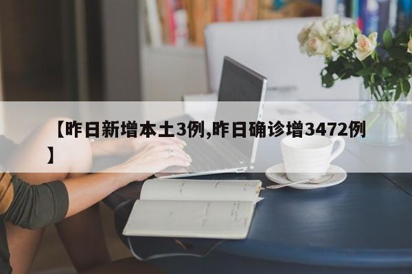 【昨日新增本土3例,昨日确诊增3472例】