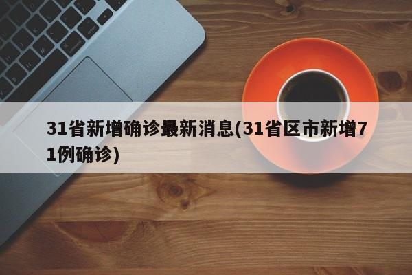31省新增确诊最新消息(31省区市新增71例确诊)